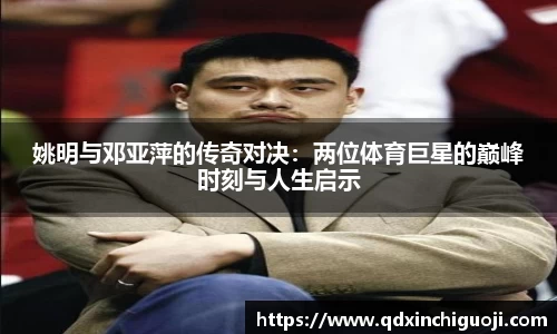 姚明与邓亚萍的传奇对决：两位体育巨星的巅峰时刻与人生启示