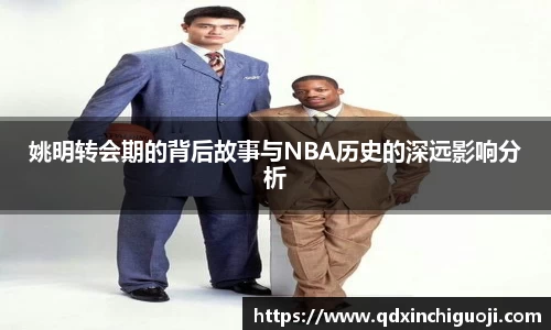 姚明转会期的背后故事与NBA历史的深远影响分析