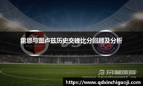 雷恩与图卢兹历史交锋比分回顾及分析