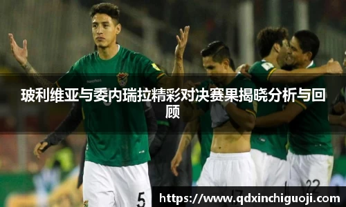 玻利维亚与委内瑞拉精彩对决赛果揭晓分析与回顾